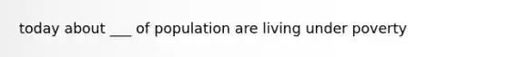 today about ___ of population are living under poverty