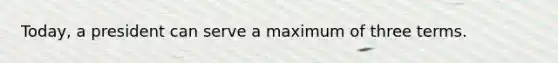 Today, a president can serve a maximum of three terms.