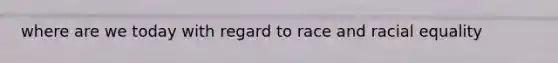 where are we today with regard to race and racial equality