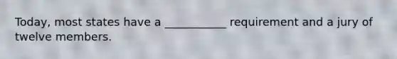 Today, most states have a ___________ requirement and a jury of twelve members.