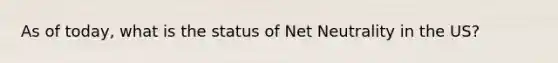 As of today, what is the status of Net Neutrality in the US?