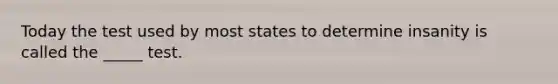 Today the test used by most states to determine insanity is called the _____ test.