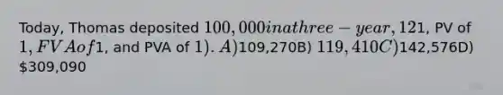 Today, Thomas deposited 100,000 in a three-year, 12% investment account that compounds quarterly. What is the maturity value of the investment account?Note: Use tables, Excel, or a financial calculator. Round your final answer to the nearest whole dollar. (FV of1, PV of 1, FVA of1, and PVA of 1). A)109,270B) 119,410C)142,576D) 309,090