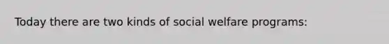 Today there are two kinds of social welfare programs: