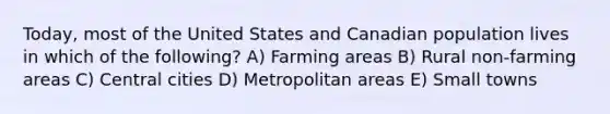 Today, most of the United States and Canadian population lives in which of the following? A) Farming areas B) Rural non-farming areas C) Central cities D) Metropolitan areas E) Small towns