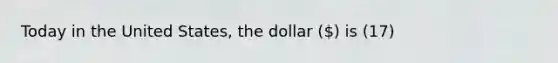 Today in the United States, the dollar () is (17)