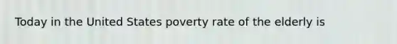 Today in the United States poverty rate of the elderly is