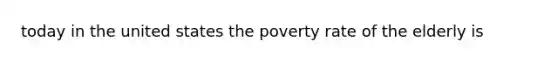 today in the united states the poverty rate of the elderly is