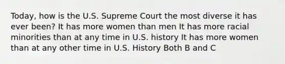 Today, how is the U.S. Supreme Court the most diverse it has ever been? It has more women than men It has more racial minorities than at any time in U.S. history It has more women than at any other time in U.S. History Both B and C