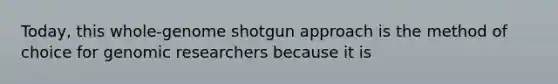 Today, this whole-genome shotgun approach is the method of choice for genomic researchers because it is