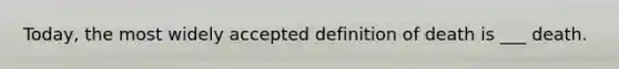 Today, the most widely accepted definition of death is ___ death.