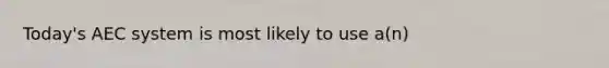 Today's AEC system is most likely to use a(n)