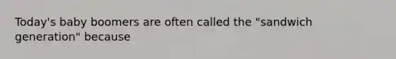 Today's baby boomers are often called the "sandwich generation" because