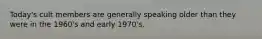 Today's cult members are generally speaking older than they were in the 1960's and early 1970's.