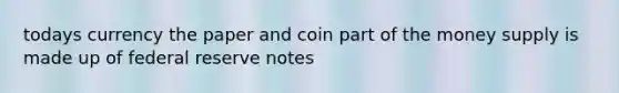 todays currency the paper and coin part of the money supply is made up of federal reserve notes