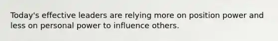 Today's effective leaders are relying more on position power and less on personal power to influence others.