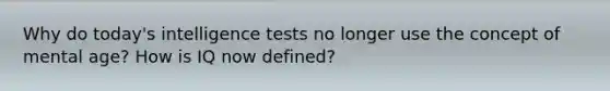 Why do today's intelligence tests no longer use the concept of mental age? How is IQ now defined?