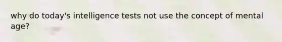 why do today's intelligence tests not use the concept of mental age?