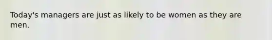 Today's managers are just as likely to be women as they are men.