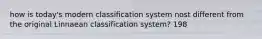 how is today's modern classification system nost different from the original Linnaean classification system? 198