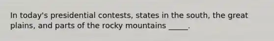 In today's presidential contests, states in the south, the great plains, and parts of the rocky mountains _____.