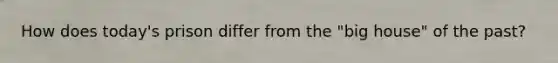 How does today's prison differ from the "big house" of the past?