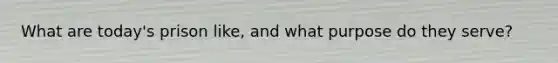 What are today's prison like, and what purpose do they serve?