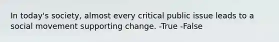 In today's society, almost every critical public issue leads to a social movement supporting change. -True -False