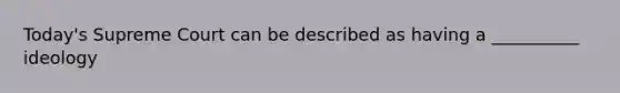 Today's Supreme Court can be described as having a __________ ideology
