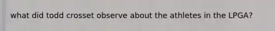 what did todd crosset observe about the athletes in the LPGA?