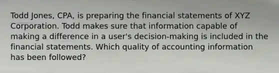 Todd Jones, CPA, is preparing the financial statements of XYZ Corporation. Todd makes sure that information capable of making a difference in a user's decision-making is included in the financial statements. Which quality of accounting information has been followed?