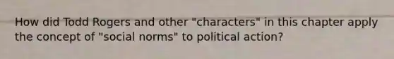 How did Todd Rogers and other "characters" in this chapter apply the concept of "social norms" to political action?