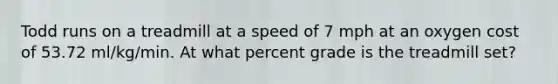 Todd runs on a treadmill at a speed of 7 mph at an oxygen cost of 53.72 ml/kg/min. At what percent grade is the treadmill set?