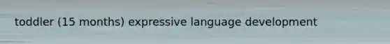 toddler (15 months) expressive language development