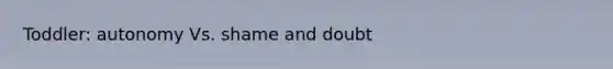 Toddler: autonomy Vs. shame and doubt