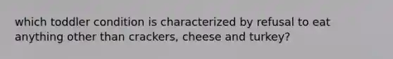 which toddler condition is characterized by refusal to eat anything other than crackers, cheese and turkey?