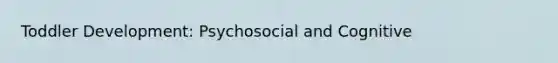 Toddler Development: Psychosocial and Cognitive