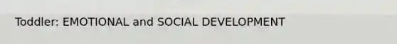 Toddler: EMOTIONAL and SOCIAL DEVELOPMENT