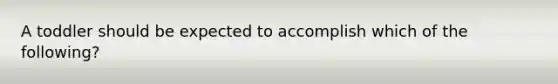 A toddler should be expected to accomplish which of the following?