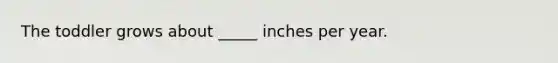 The toddler grows about _____ inches per year.