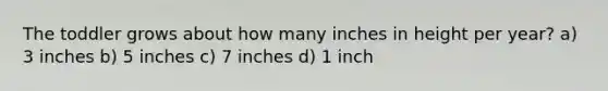 The toddler grows about how many inches in height per year? a) 3 inches b) 5 inches c) 7 inches d) 1 inch