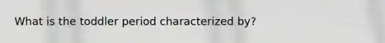 What is the toddler period characterized by?