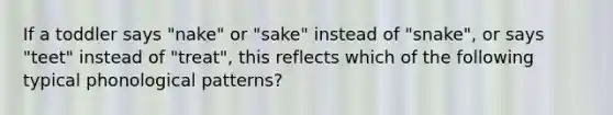 If a toddler says "nake" or "sake" instead of "snake", or says "teet" instead of "treat", this reflects which of the following typical phonological patterns?