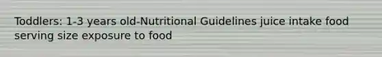 Toddlers: 1-3 years old-Nutritional Guidelines juice intake food serving size exposure to food