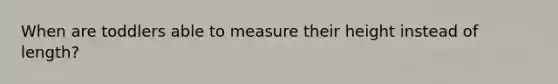 When are toddlers able to measure their height instead of length?