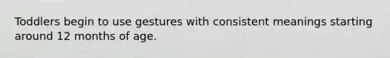 Toddlers begin to use gestures with consistent meanings starting around 12 months of age.