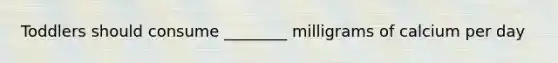 Toddlers should consume ________ milligrams of calcium per day