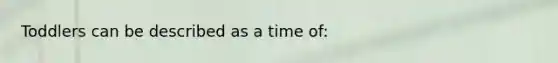 Toddlers can be described as a time of: