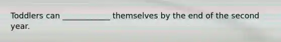 Toddlers can ____________ themselves by the end of the second year.
