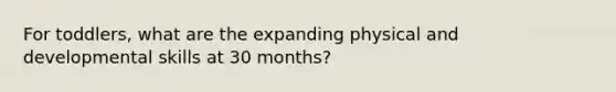 For toddlers, what are the expanding physical and developmental skills at 30 months?